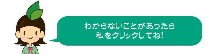 わからないことがあったら私をクリックしてね!