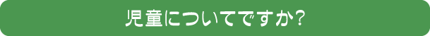 児童についてですか？