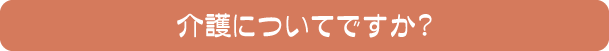 介護についてですか？