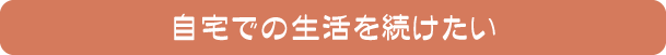 自宅での生活を続けたい