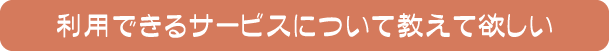 利用できるサービスについて教えて欲しい