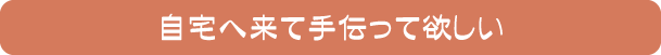 自宅へ来て手伝って欲しい